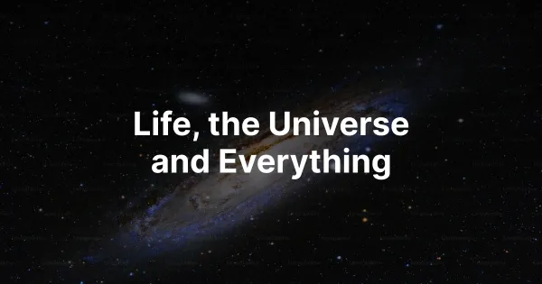 Life, the Universe and Everything